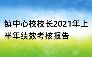 鎮(zhèn)中心校校長2021年上半年績效考核報告