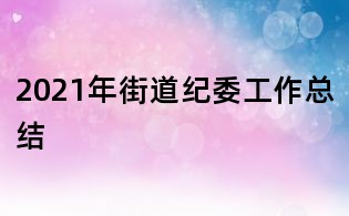 2021年街道紀委工作總結(jié)