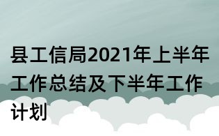縣工信局2021年上半年工作總結(jié)及下半年工作計(jì)劃
