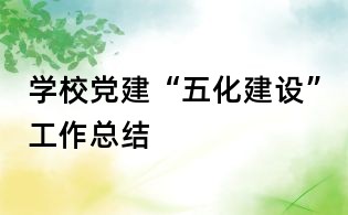 學校黨建“五化建設”工作總結
