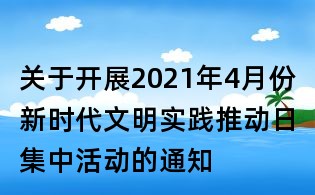 關(guān)于開(kāi)展2021年4月份新時(shí)代文明實(shí)踐推動(dòng)日集中活動(dòng)的通知