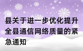 縣關(guān)于進(jìn)一步優(yōu)化提升全縣通信網(wǎng)絡(luò)質(zhì)量的緊急通知