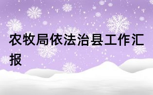農(nóng)牧局依法治縣工作匯報(bào)