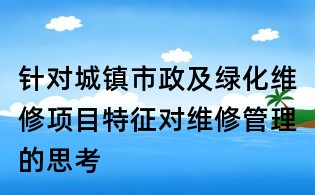 針對城鎮(zhèn)市政及綠化維修項目特征對維修管理的思考