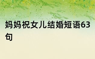媽媽祝女兒結(jié)婚短語(yǔ)63句