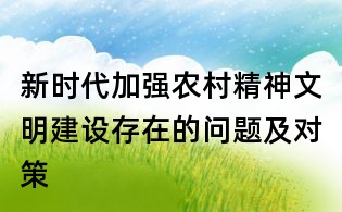 新時(shí)代加強(qiáng)農(nóng)村精神文明建設(shè)存在的問題及對(duì)策