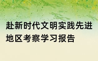 赴新時代文明實踐先進地區考察學習報告