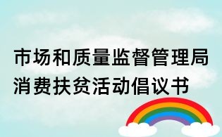 市場和質(zhì)量監(jiān)督管理局消費(fèi)扶貧活動倡議書