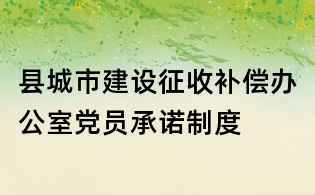 縣城市建設(shè)征收補(bǔ)償辦公室黨員承諾制度