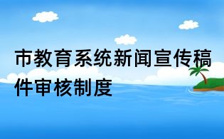 市教育系統新聞宣傳稿件審核制度