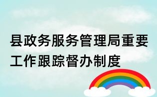 縣政務服務管理局重要工作跟蹤督辦制度