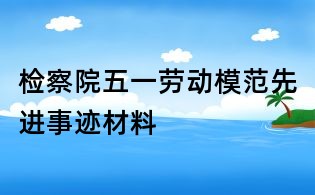 檢察院五一勞動模范先進事跡材料
