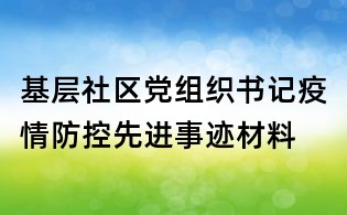 基層社區(qū)黨組織書記疫情防控先進(jìn)事跡材料