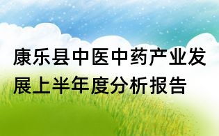 康樂縣中醫中藥產業發展上半年度分析報告