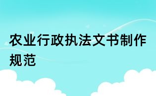 農(nóng)業(yè)行政執(zhí)法文書制作規(guī)范