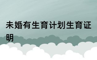 未婚有生育計劃生育證明