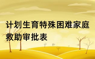 計(jì)劃生育特殊困難家庭救助審批表