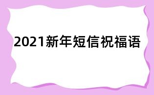 2021新年短信祝福語