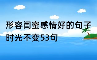 形容閨蜜感情好的句子時(shí)光不變53句