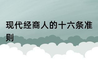 現(xiàn)代經(jīng)商人的十六條準(zhǔn)則