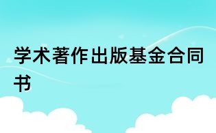 學(xué)術(shù)著作出版基金合同書(shū)