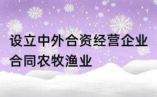 設(shè)立中外合資經(jīng)營(yíng)企業(yè)合同農(nóng)牧漁業(yè)