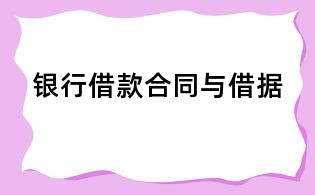 銀行借款合同與借據(jù)