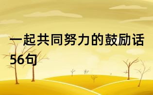 一起共同努力的鼓勵話56句