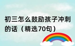 初三怎么鼓勵(lì)孩子沖刺的話（精選70句）