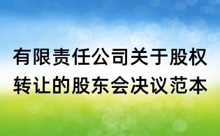 有限責任公司關于股權轉讓的股東會決議范本