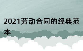 2021勞動合同的經典范本