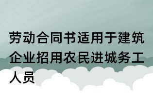 勞動合同書適用于建筑企業招用農民進城務工人員