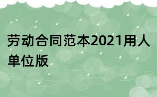 勞動(dòng)合同范本2021用人單位版