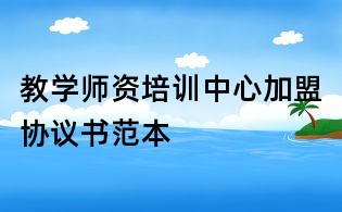 教學師資培訓中心加盟協議書范本