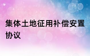 集體土地征用補償安置協(xié)議