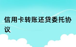 信用卡轉賬還貸委托協議