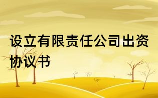 設(shè)立有限責(zé)任公司出資協(xié)議書