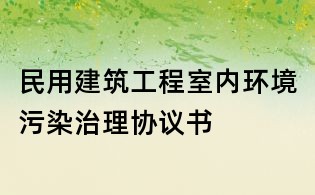 民用建筑工程室內環境污染治理協議書