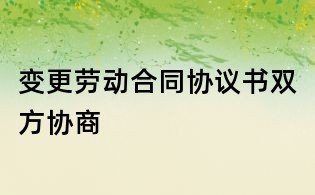 變更勞動合同協議書雙方協商