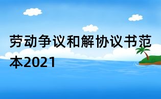 勞動爭議和解協議書范本2021