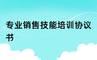 專業(yè)銷售技能培訓協(xié)議書