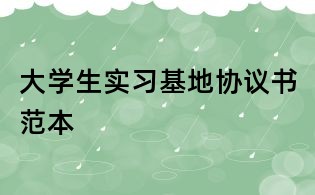 大學生實習基地協議書范本