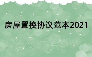房屋置換協議范本2021