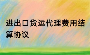 進出口貨運代理費用結算協議