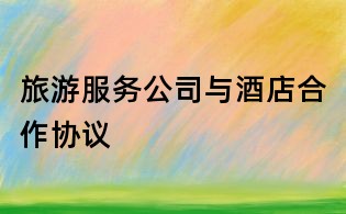 旅游服務公司與酒店合作協議