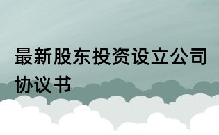 最新股東投資設立公司協議書