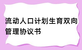 流動(dòng)人口計(jì)劃生育雙向管理協(xié)議書