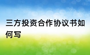 三方投資合作協(xié)議書如何寫