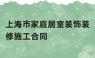 上海市家庭居室裝飾裝修施工合同