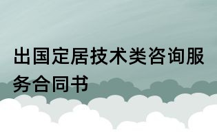 出國(guó)定居技術(shù)類(lèi)咨詢(xún)服務(wù)合同書(shū)